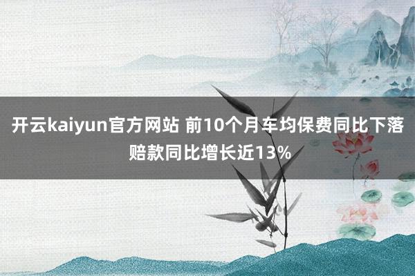 开云kaiyun官方网站 前10个月车均保费同比下落 赔款同比增长近13%