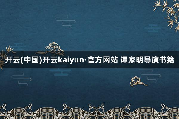 开云(中国)开云kaiyun·官方网站 谭家明导演书籍