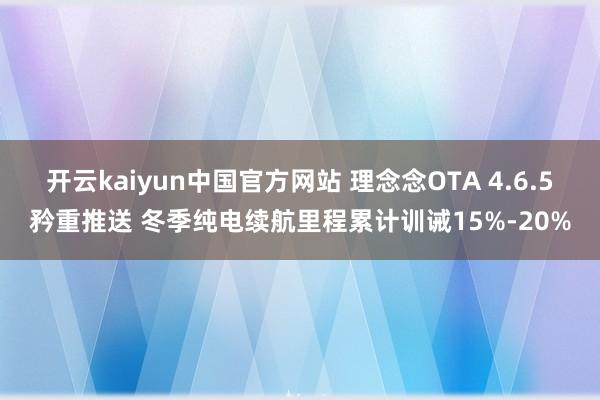 开云kaiyun中国官方网站 理念念OTA 4.6.5矜重推送 冬季纯电续航里程累计训诫15%-20%