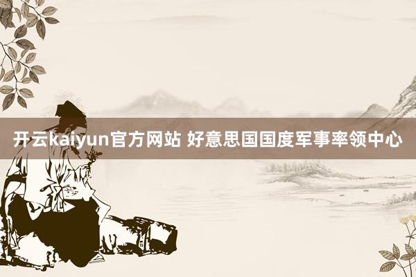 开云kaiyun官方网站 好意思国国度军事率领中心