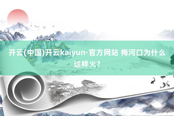 开云(中国)开云kaiyun·官方网站 梅河口为什么这样火？