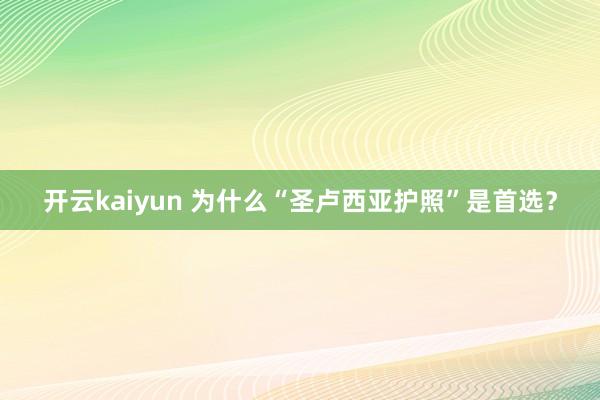 开云kaiyun 为什么“圣卢西亚护照”是首选？