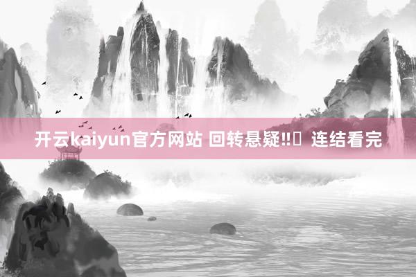 开云kaiyun官方网站 回转悬疑‼️连结看完
