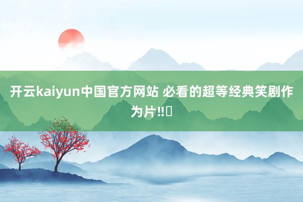 开云kaiyun中国官方网站 必看的超等经典笑剧作为片‼️