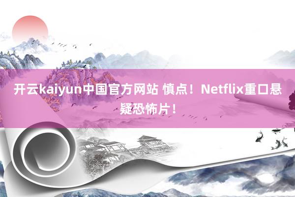 开云kaiyun中国官方网站 慎点！Netflix重口悬疑恐怖片！