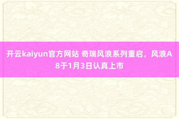 开云kaiyun官方网站 奇瑞风浪系列重启，风浪A8于1月3日认真上市