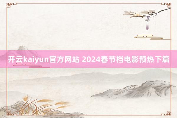 开云kaiyun官方网站 2024春节档电影预热下篇