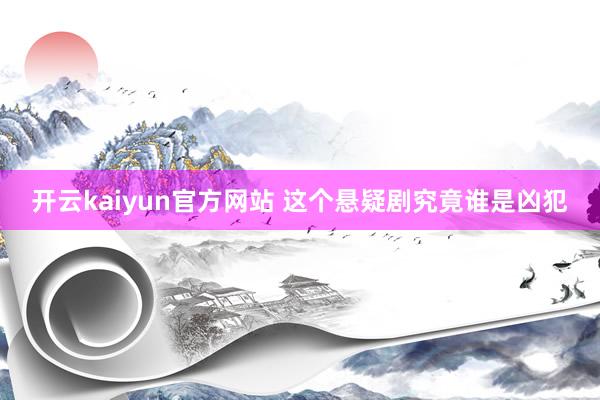 开云kaiyun官方网站 这个悬疑剧究竟谁是凶犯