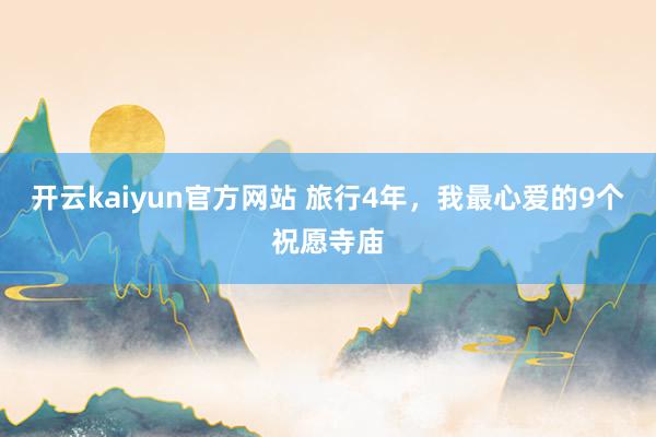 开云kaiyun官方网站 旅行4年，我最心爱的9个祝愿寺庙