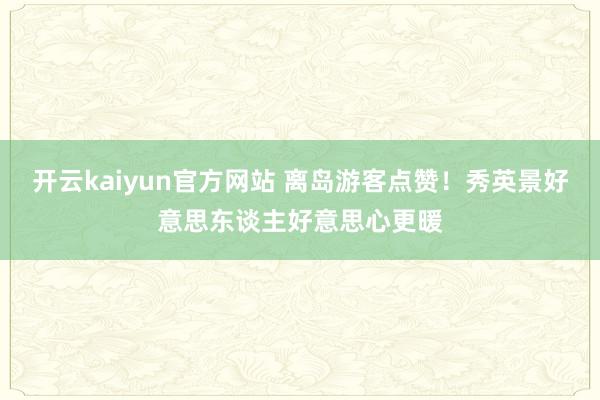 开云kaiyun官方网站 离岛游客点赞！秀英景好意思东谈主好意思心更暖