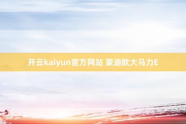 开云kaiyun官方网站 蒙迪欧大马力E