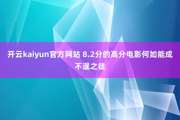 开云kaiyun官方网站 8.2分的高分电影何如能成不逞之徒