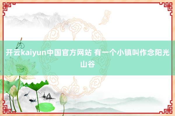 开云kaiyun中国官方网站 有一个小镇叫作念阳光山谷