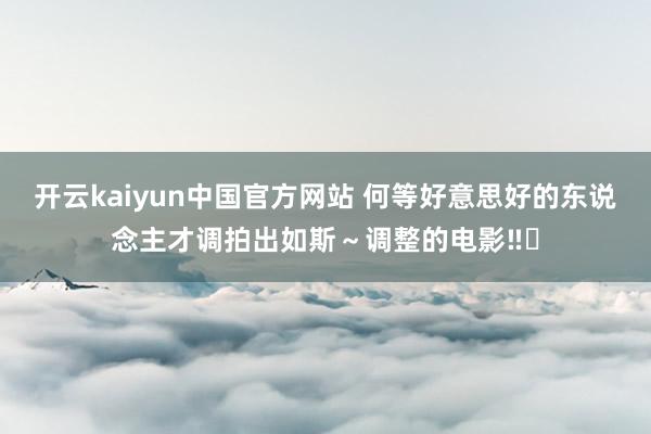 开云kaiyun中国官方网站 何等好意思好的东说念主才调拍出如斯～调整的电影‼️