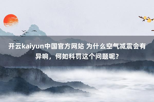 开云kaiyun中国官方网站 为什么空气减震会有异响，何如科罚这个问题呢？