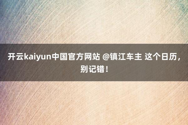 开云kaiyun中国官方网站 @镇江车主 这个日历，别记错！