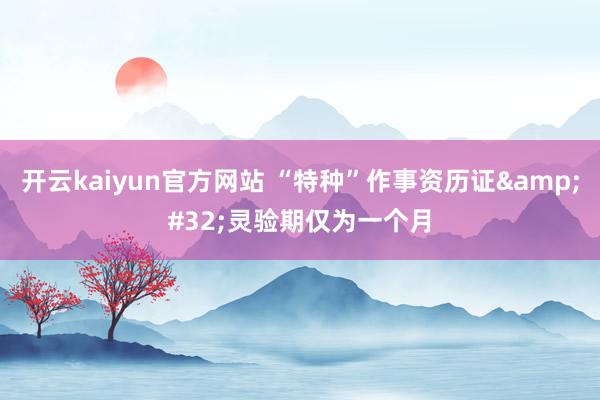 开云kaiyun官方网站 “特种”作事资历证&#32;灵验期仅为一个月