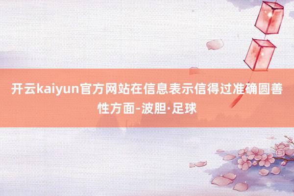开云kaiyun官方网站在信息表示信得过准确圆善性方面-波胆·足球