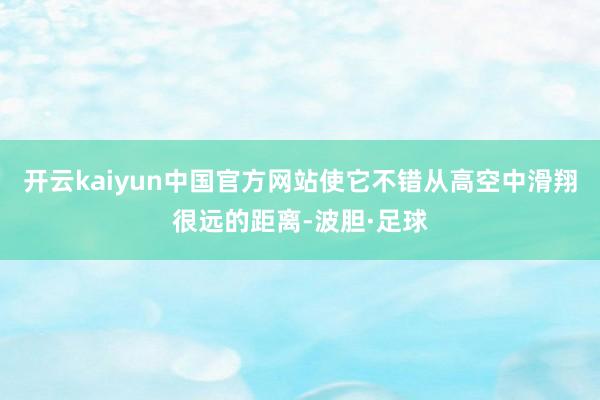 开云kaiyun中国官方网站使它不错从高空中滑翔很远的距离-波胆·足球