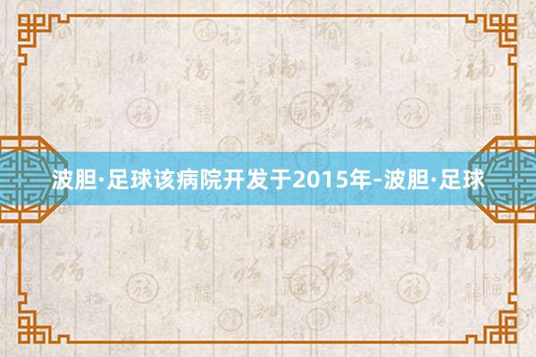 波胆·足球该病院开发于2015年-波胆·足球