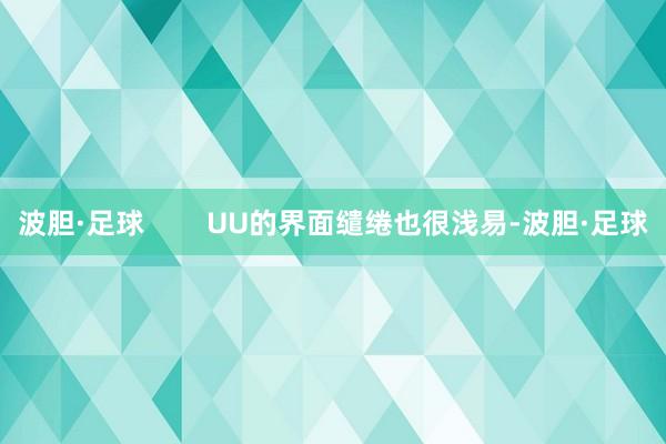 波胆·足球        UU的界面缱绻也很浅易-波胆·足球