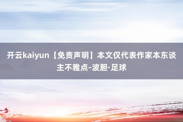 开云kaiyun【免责声明】本文仅代表作家本东谈主不雅点-波胆·足球