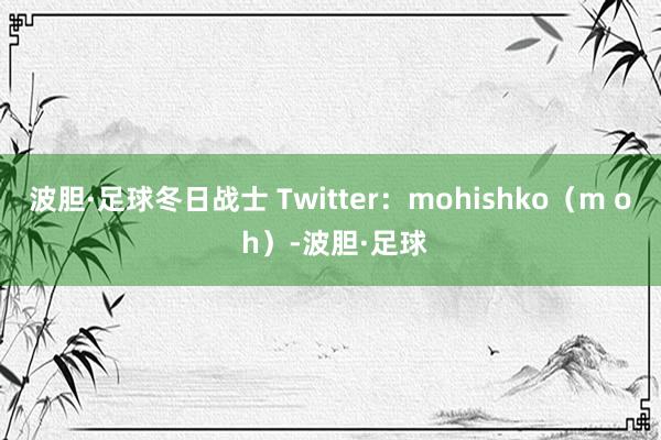 波胆·足球冬日战士 Twitter：mohishko（m o h）-波胆·足球