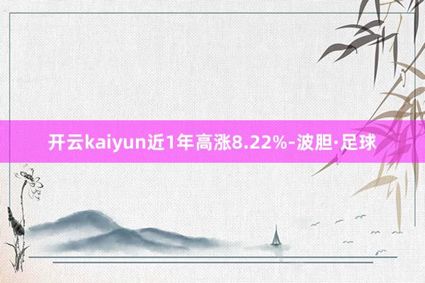 开云kaiyun近1年高涨8.22%-波胆·足球