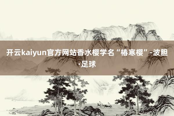 开云kaiyun官方网站香水樱学名“椿寒樱”-波胆·足球
