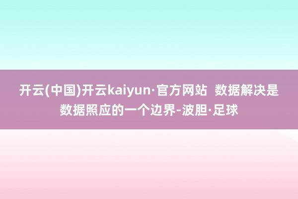 开云(中国)开云kaiyun·官方网站  数据解决是数据照应的一个边界-波胆·足球