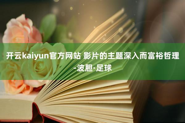 开云kaiyun官方网站 影片的主题深入而富裕哲理-波胆·足球