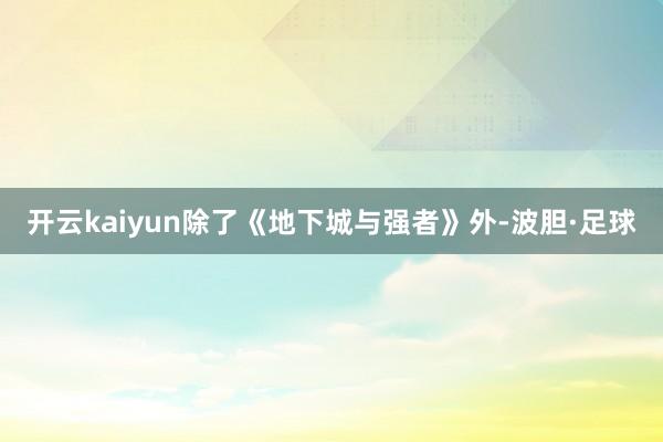 开云kaiyun除了《地下城与强者》外-波胆·足球