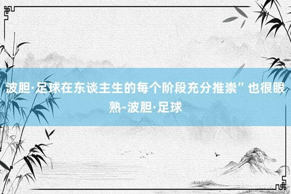 波胆·足球在东谈主生的每个阶段充分推崇”也很眼熟-波胆·足球