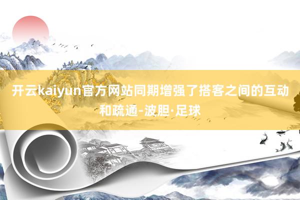 开云kaiyun官方网站同期增强了搭客之间的互动和疏通-波胆·足球