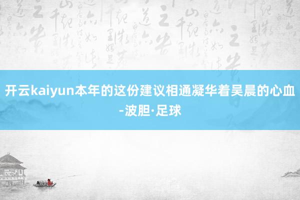 开云kaiyun本年的这份建议相通凝华着吴晨的心血-波胆·足球