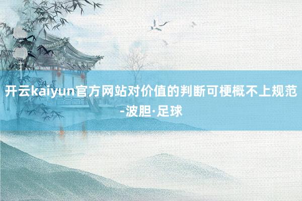 开云kaiyun官方网站对价值的判断可梗概不上规范-波胆·足球