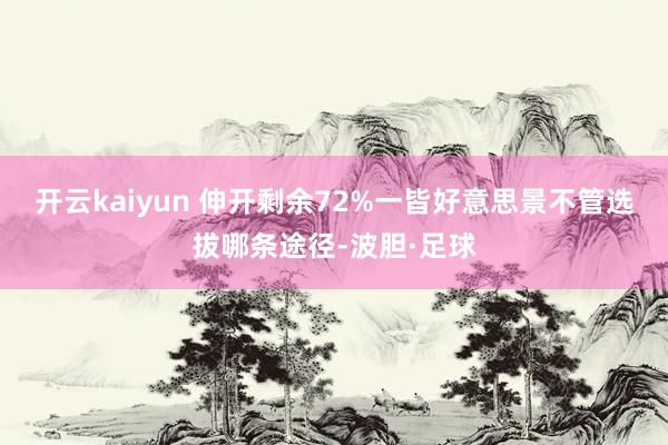 开云kaiyun 伸开剩余72%一皆好意思景不管选拔哪条途径-波胆·足球