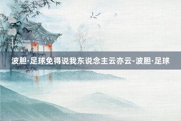 波胆·足球免得说我东说念主云亦云-波胆·足球