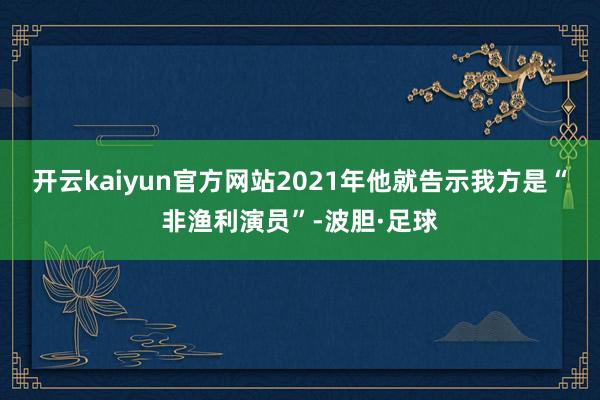 开云kaiyun官方网站2021年他就告示我方是“非渔利演员”-波胆·足球