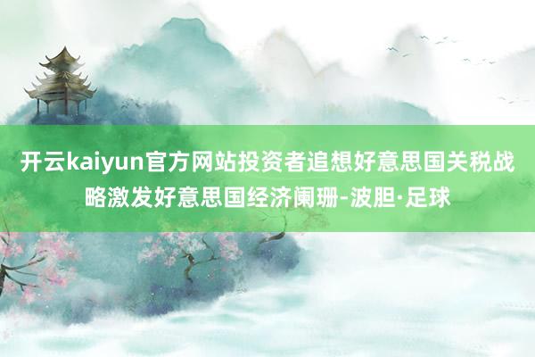 开云kaiyun官方网站投资者追想好意思国关税战略激发好意思国经济阑珊-波胆·足球