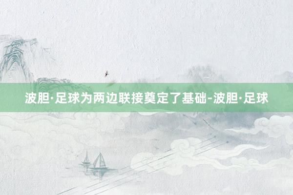 波胆·足球为两边联接奠定了基础-波胆·足球