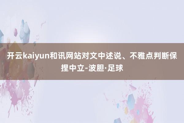 开云kaiyun和讯网站对文中述说、不雅点判断保捏中立-波胆·足球
