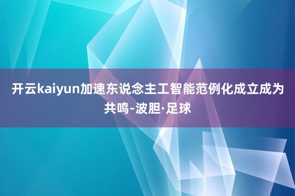 开云kaiyun加速东说念主工智能范例化成立成为共鸣-波胆·足球