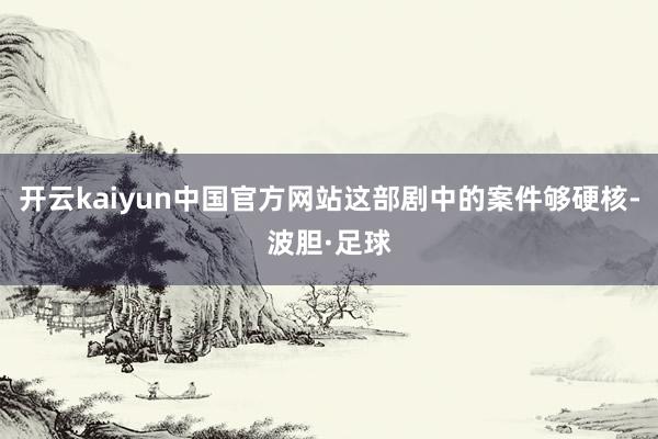 开云kaiyun中国官方网站这部剧中的案件够硬核-波胆·足球