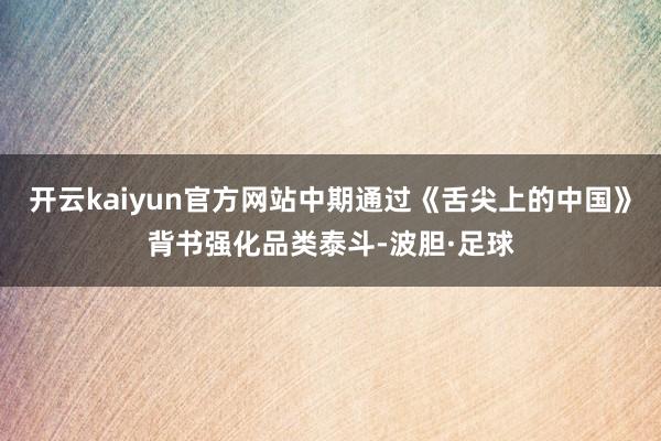 开云kaiyun官方网站中期通过《舌尖上的中国》背书强化品类泰斗-波胆·足球