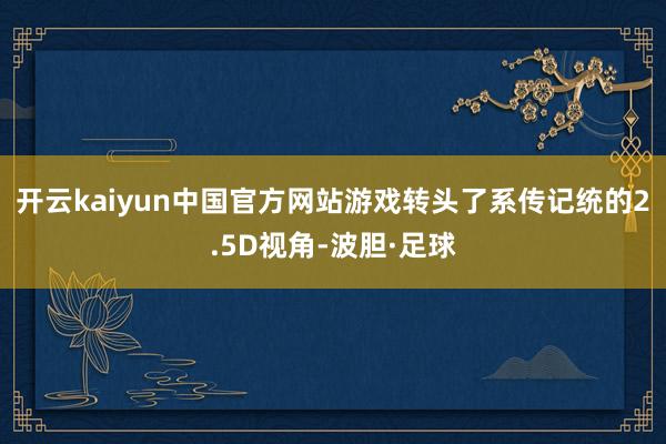 开云kaiyun中国官方网站游戏转头了系传记统的2.5D视角-波胆·足球