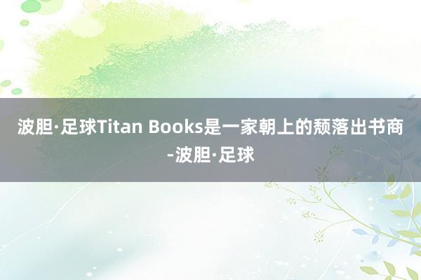 波胆·足球Titan Books是一家朝上的颓落出书商-波胆·足球