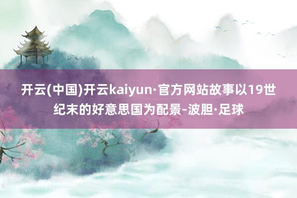 开云(中国)开云kaiyun·官方网站故事以19世纪末的好意思国为配景-波胆·足球