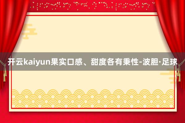 开云kaiyun果实口感、甜度各有秉性-波胆·足球