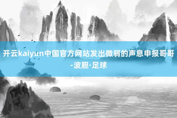开云kaiyun中国官方网站发出微弱的声息申报哥哥-波胆·足球